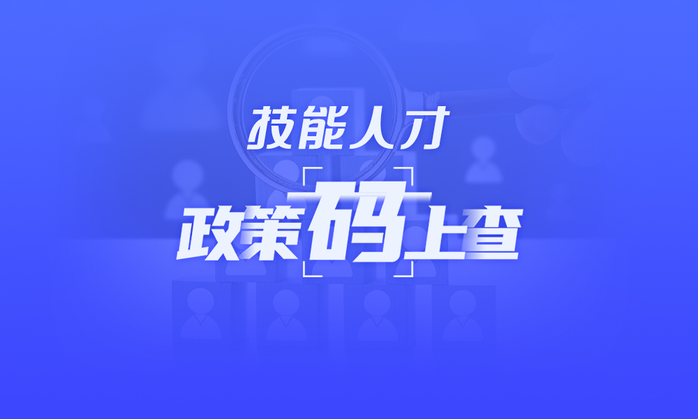 关于技能人才，这些政策”码“上查